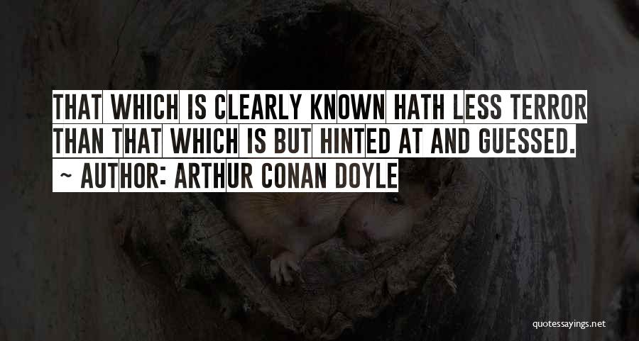 Arthur Conan Doyle Quotes: That Which Is Clearly Known Hath Less Terror Than That Which Is But Hinted At And Guessed.
