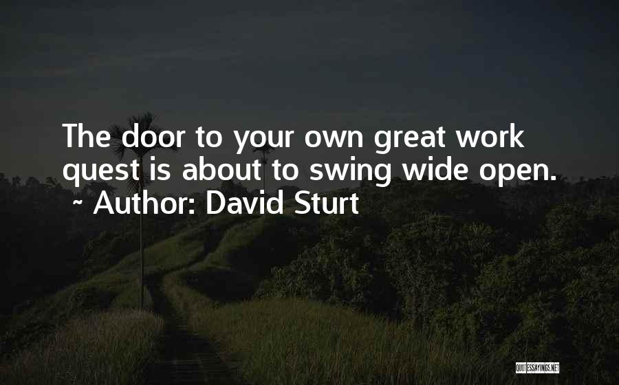 David Sturt Quotes: The Door To Your Own Great Work Quest Is About To Swing Wide Open.