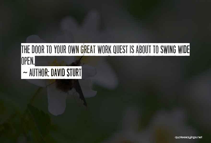 David Sturt Quotes: The Door To Your Own Great Work Quest Is About To Swing Wide Open.