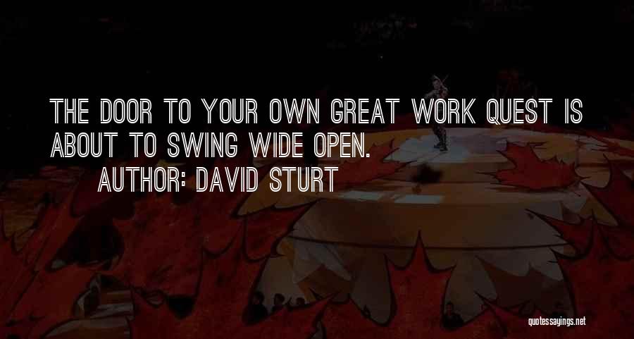 David Sturt Quotes: The Door To Your Own Great Work Quest Is About To Swing Wide Open.