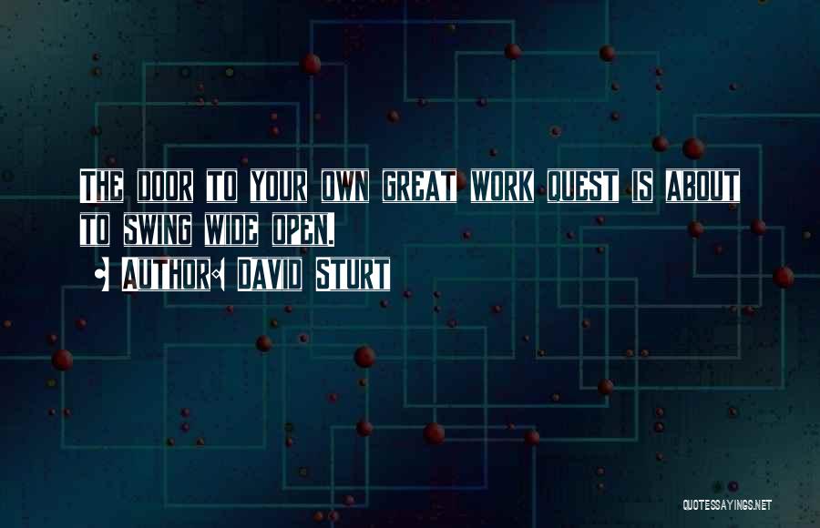 David Sturt Quotes: The Door To Your Own Great Work Quest Is About To Swing Wide Open.