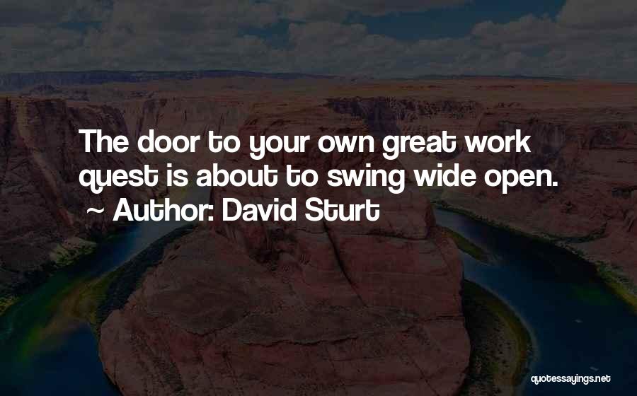 David Sturt Quotes: The Door To Your Own Great Work Quest Is About To Swing Wide Open.