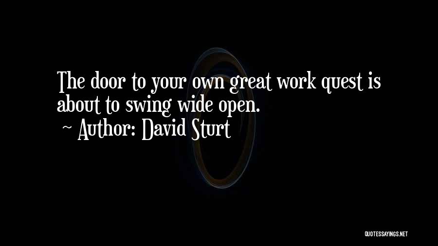 David Sturt Quotes: The Door To Your Own Great Work Quest Is About To Swing Wide Open.