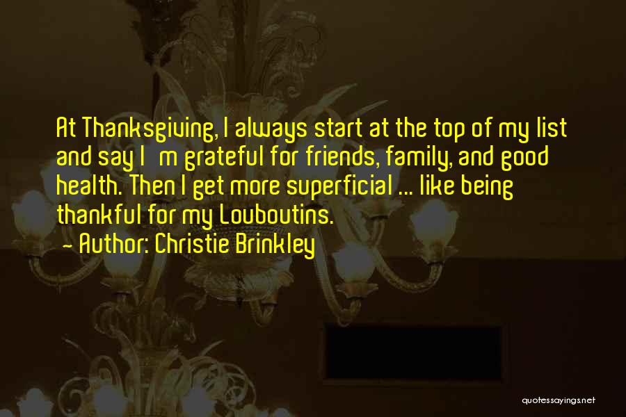 Christie Brinkley Quotes: At Thanksgiving, I Always Start At The Top Of My List And Say I'm Grateful For Friends, Family, And Good