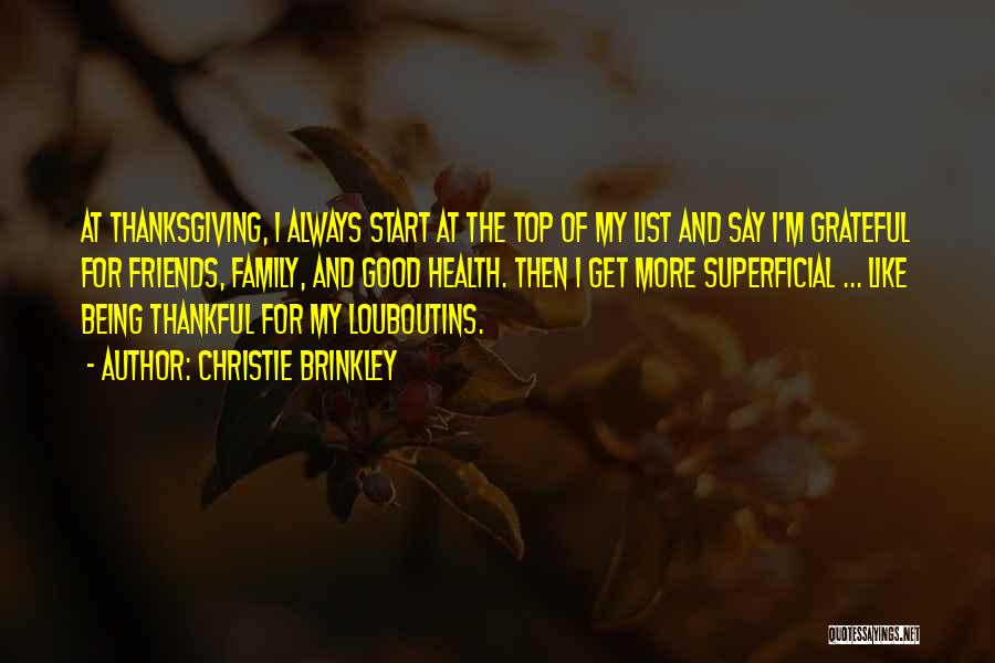 Christie Brinkley Quotes: At Thanksgiving, I Always Start At The Top Of My List And Say I'm Grateful For Friends, Family, And Good