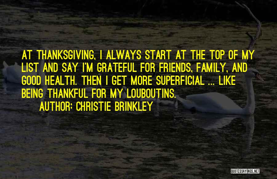 Christie Brinkley Quotes: At Thanksgiving, I Always Start At The Top Of My List And Say I'm Grateful For Friends, Family, And Good