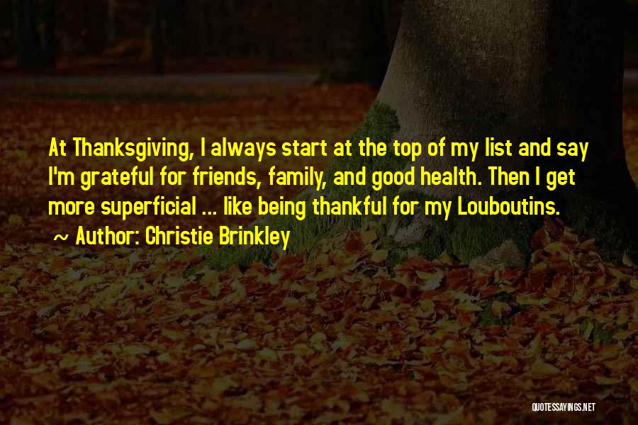 Christie Brinkley Quotes: At Thanksgiving, I Always Start At The Top Of My List And Say I'm Grateful For Friends, Family, And Good