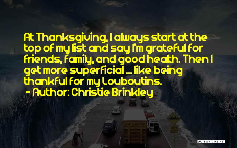 Christie Brinkley Quotes: At Thanksgiving, I Always Start At The Top Of My List And Say I'm Grateful For Friends, Family, And Good