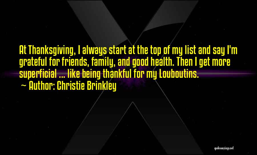 Christie Brinkley Quotes: At Thanksgiving, I Always Start At The Top Of My List And Say I'm Grateful For Friends, Family, And Good