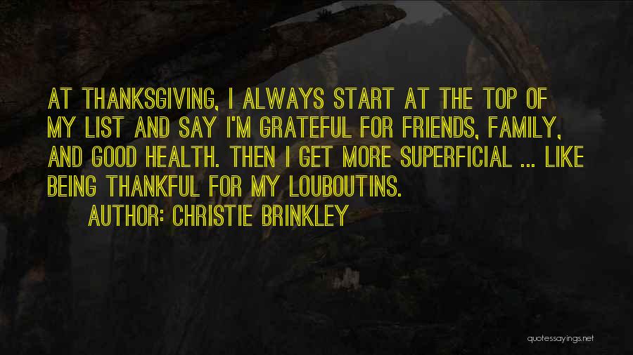 Christie Brinkley Quotes: At Thanksgiving, I Always Start At The Top Of My List And Say I'm Grateful For Friends, Family, And Good