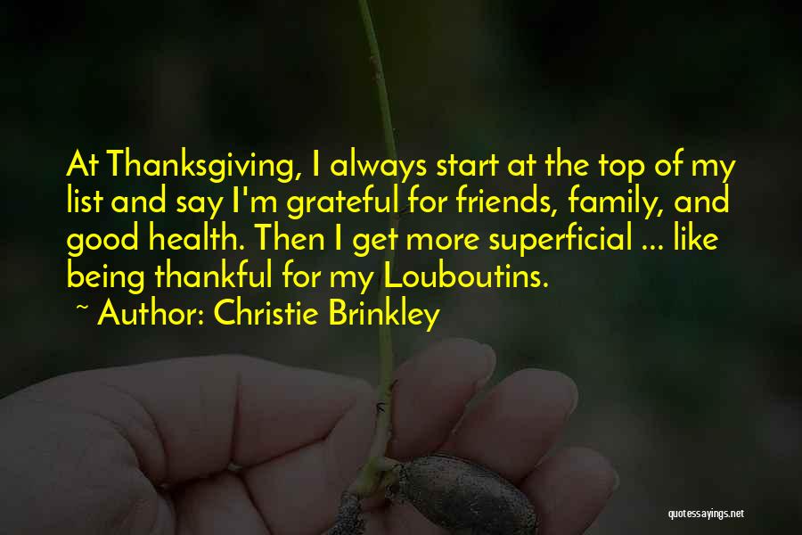 Christie Brinkley Quotes: At Thanksgiving, I Always Start At The Top Of My List And Say I'm Grateful For Friends, Family, And Good