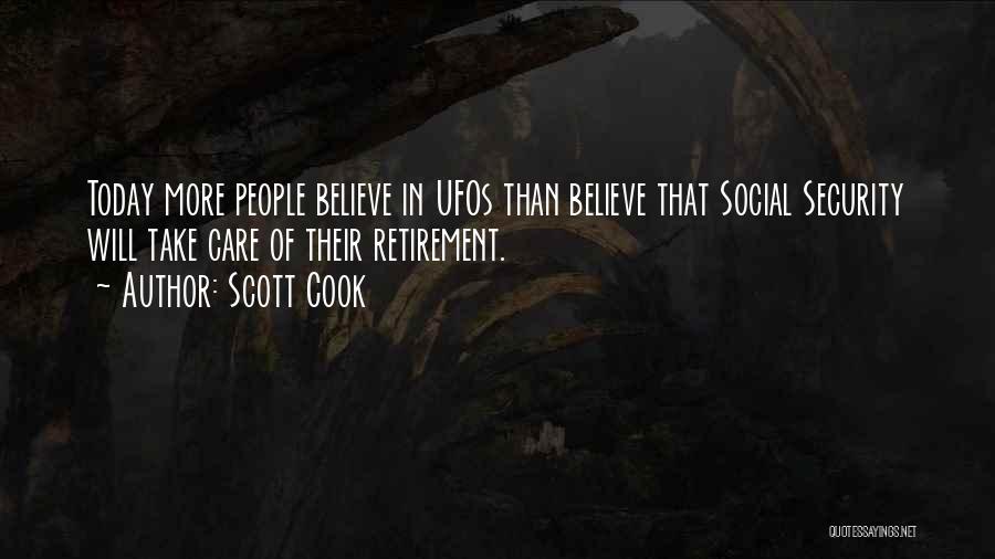 Scott Cook Quotes: Today More People Believe In Ufos Than Believe That Social Security Will Take Care Of Their Retirement.