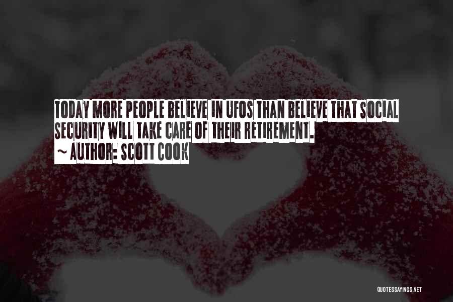 Scott Cook Quotes: Today More People Believe In Ufos Than Believe That Social Security Will Take Care Of Their Retirement.