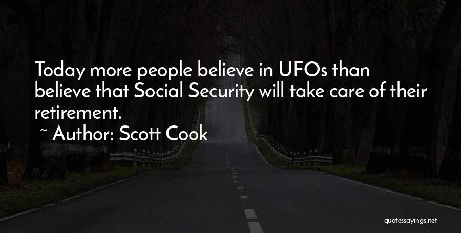 Scott Cook Quotes: Today More People Believe In Ufos Than Believe That Social Security Will Take Care Of Their Retirement.