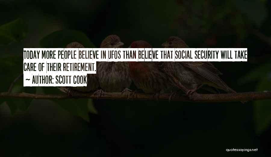 Scott Cook Quotes: Today More People Believe In Ufos Than Believe That Social Security Will Take Care Of Their Retirement.