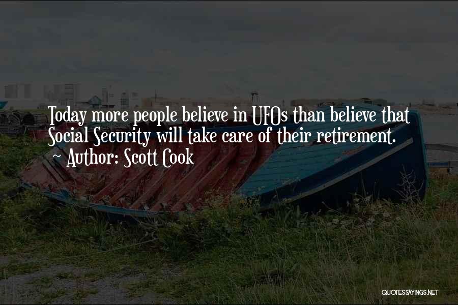 Scott Cook Quotes: Today More People Believe In Ufos Than Believe That Social Security Will Take Care Of Their Retirement.