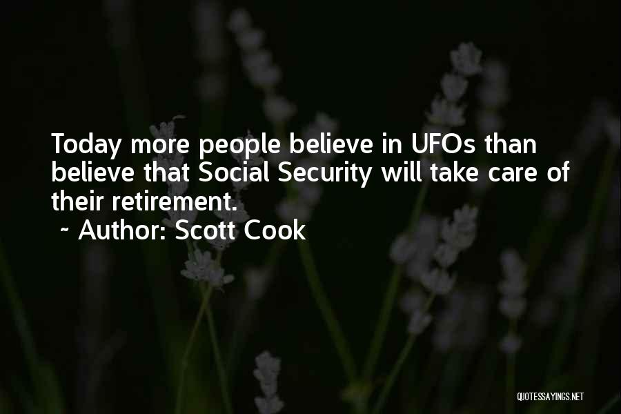 Scott Cook Quotes: Today More People Believe In Ufos Than Believe That Social Security Will Take Care Of Their Retirement.