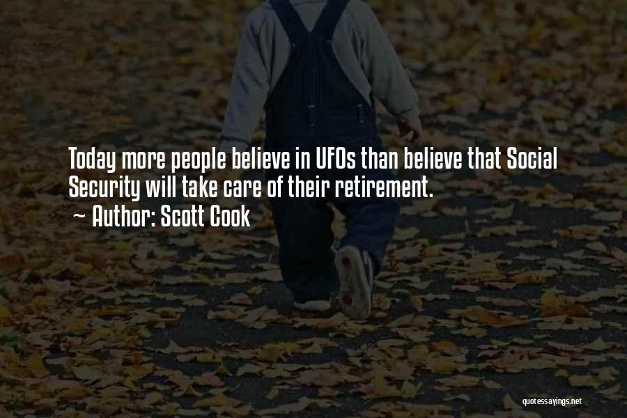 Scott Cook Quotes: Today More People Believe In Ufos Than Believe That Social Security Will Take Care Of Their Retirement.