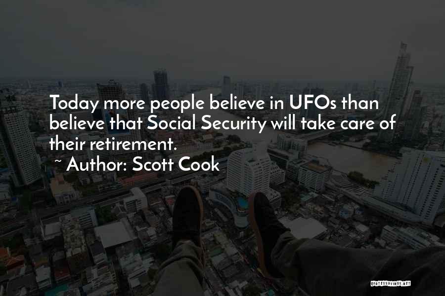 Scott Cook Quotes: Today More People Believe In Ufos Than Believe That Social Security Will Take Care Of Their Retirement.