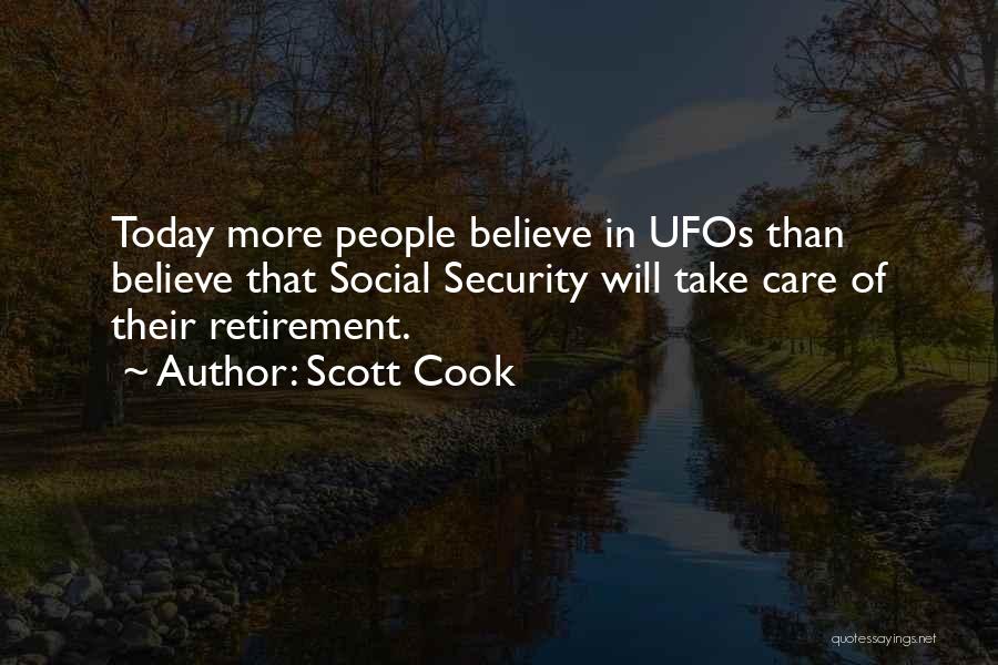 Scott Cook Quotes: Today More People Believe In Ufos Than Believe That Social Security Will Take Care Of Their Retirement.