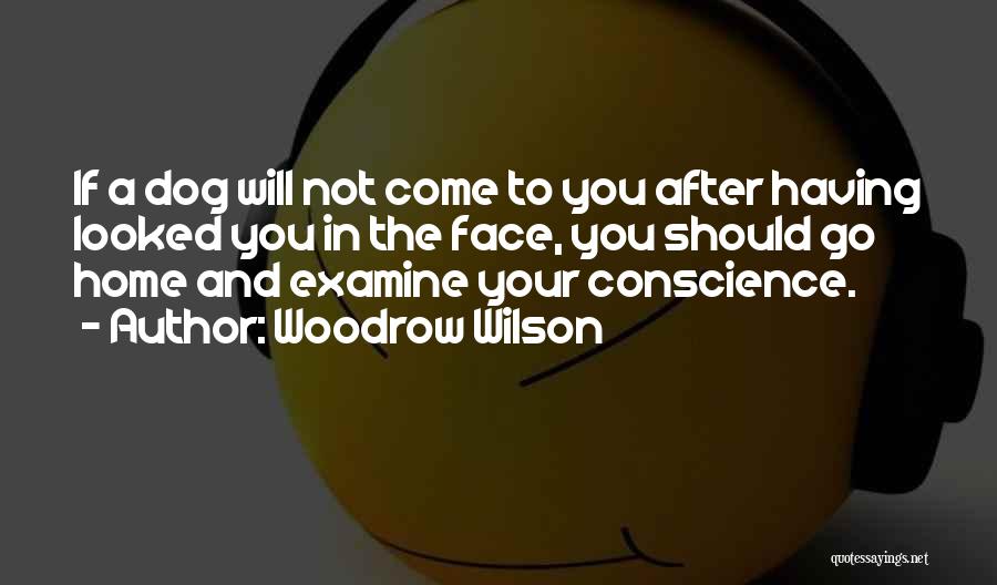 Woodrow Wilson Quotes: If A Dog Will Not Come To You After Having Looked You In The Face, You Should Go Home And