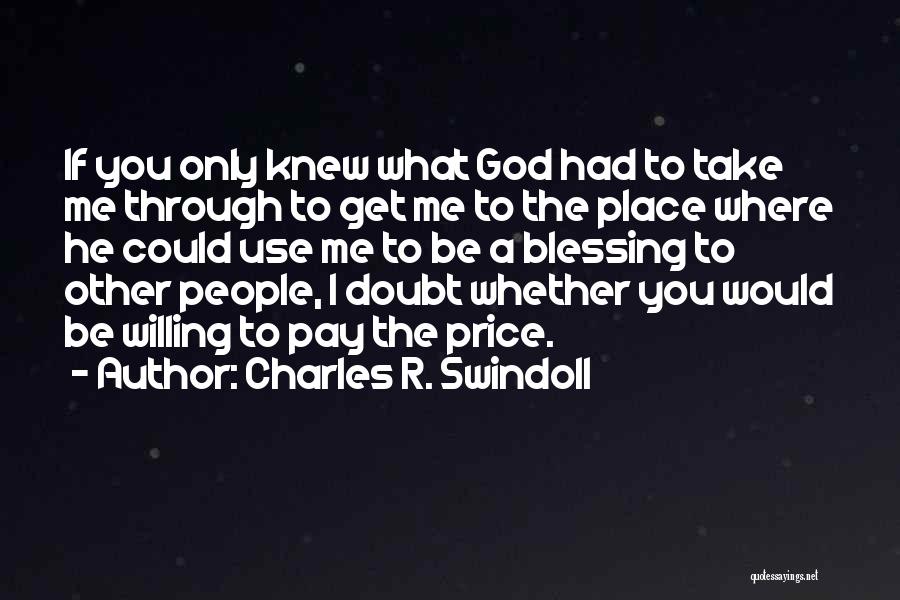 Charles R. Swindoll Quotes: If You Only Knew What God Had To Take Me Through To Get Me To The Place Where He Could