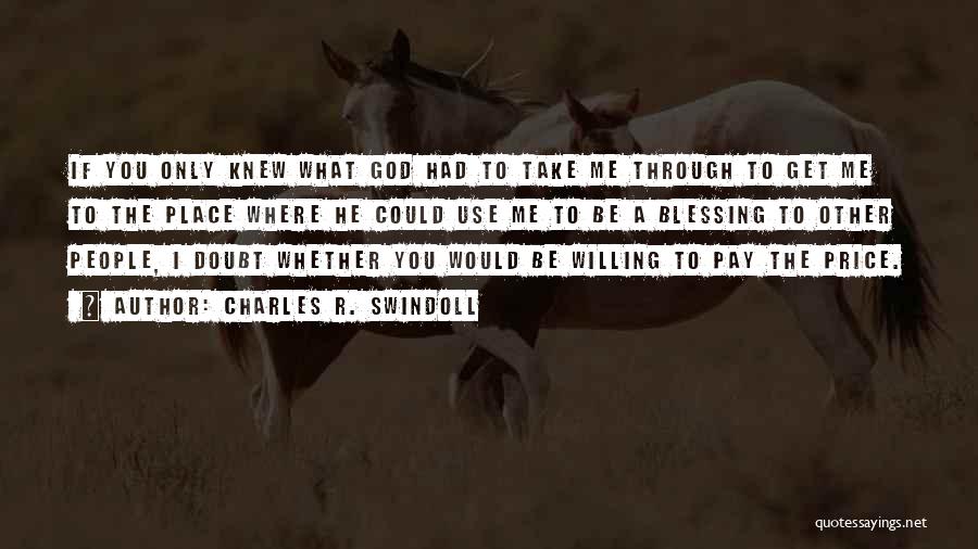 Charles R. Swindoll Quotes: If You Only Knew What God Had To Take Me Through To Get Me To The Place Where He Could