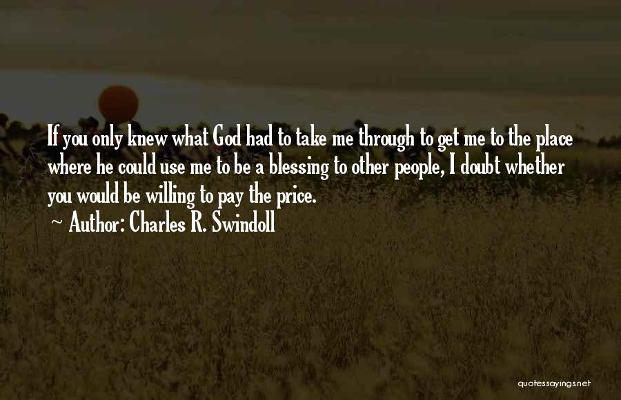 Charles R. Swindoll Quotes: If You Only Knew What God Had To Take Me Through To Get Me To The Place Where He Could