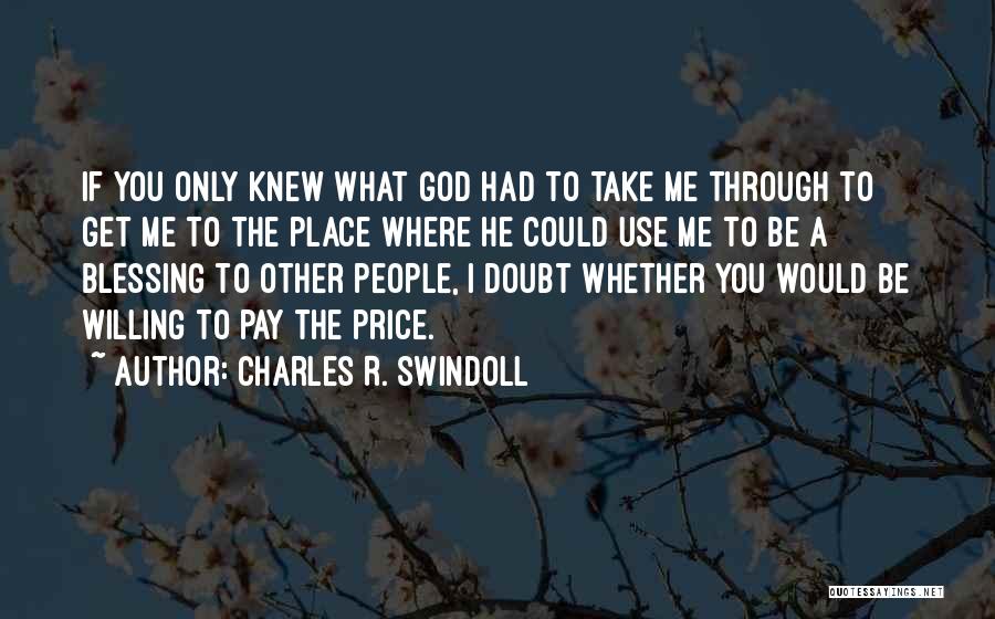 Charles R. Swindoll Quotes: If You Only Knew What God Had To Take Me Through To Get Me To The Place Where He Could