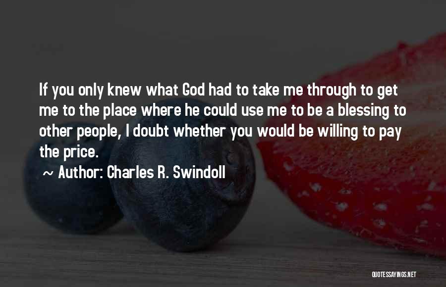 Charles R. Swindoll Quotes: If You Only Knew What God Had To Take Me Through To Get Me To The Place Where He Could