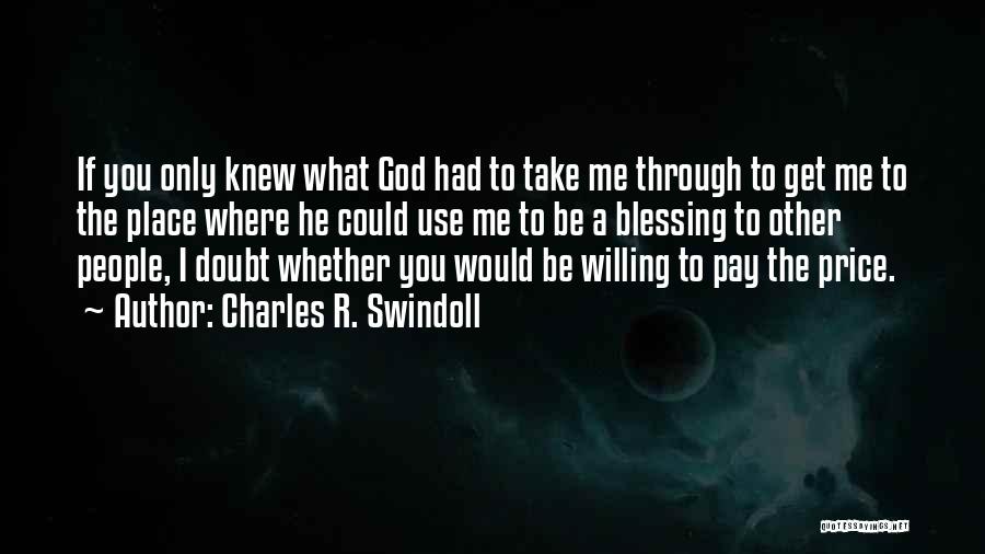 Charles R. Swindoll Quotes: If You Only Knew What God Had To Take Me Through To Get Me To The Place Where He Could