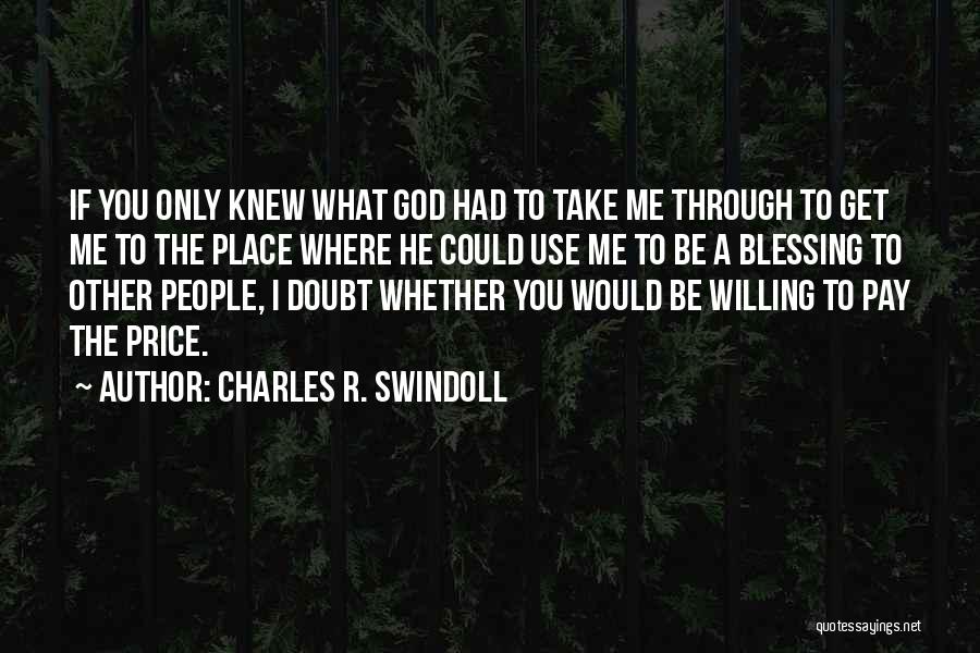 Charles R. Swindoll Quotes: If You Only Knew What God Had To Take Me Through To Get Me To The Place Where He Could