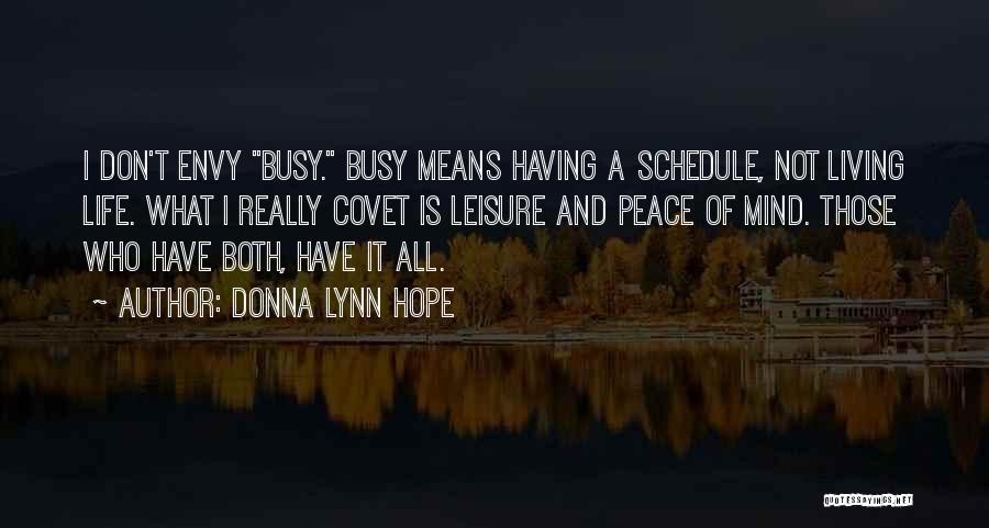 Donna Lynn Hope Quotes: I Don't Envy Busy. Busy Means Having A Schedule, Not Living Life. What I Really Covet Is Leisure And Peace