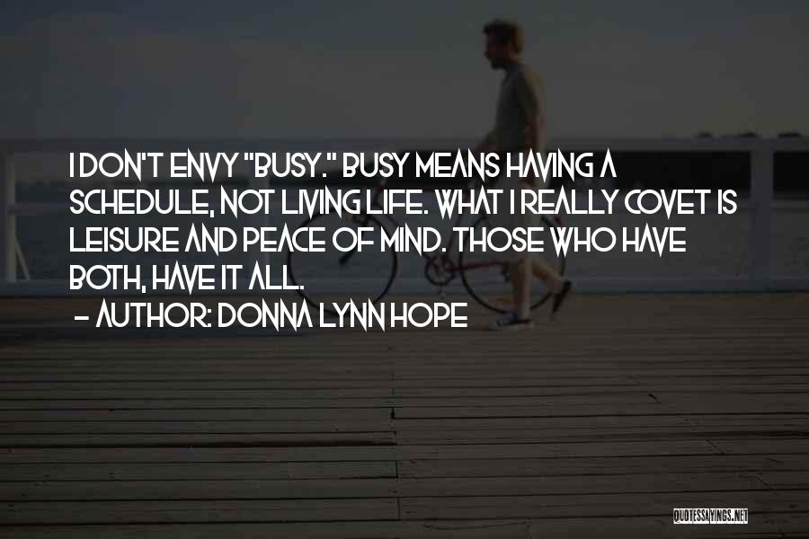 Donna Lynn Hope Quotes: I Don't Envy Busy. Busy Means Having A Schedule, Not Living Life. What I Really Covet Is Leisure And Peace