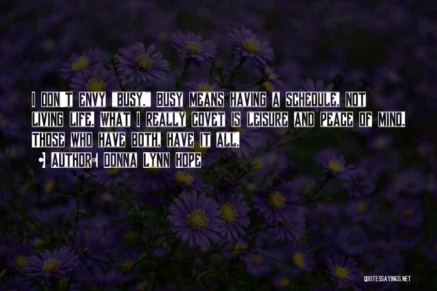 Donna Lynn Hope Quotes: I Don't Envy Busy. Busy Means Having A Schedule, Not Living Life. What I Really Covet Is Leisure And Peace