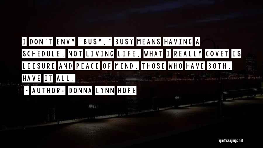 Donna Lynn Hope Quotes: I Don't Envy Busy. Busy Means Having A Schedule, Not Living Life. What I Really Covet Is Leisure And Peace