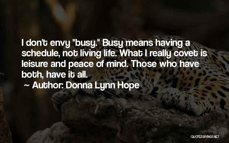 Donna Lynn Hope Quotes: I Don't Envy Busy. Busy Means Having A Schedule, Not Living Life. What I Really Covet Is Leisure And Peace