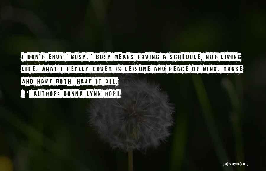 Donna Lynn Hope Quotes: I Don't Envy Busy. Busy Means Having A Schedule, Not Living Life. What I Really Covet Is Leisure And Peace