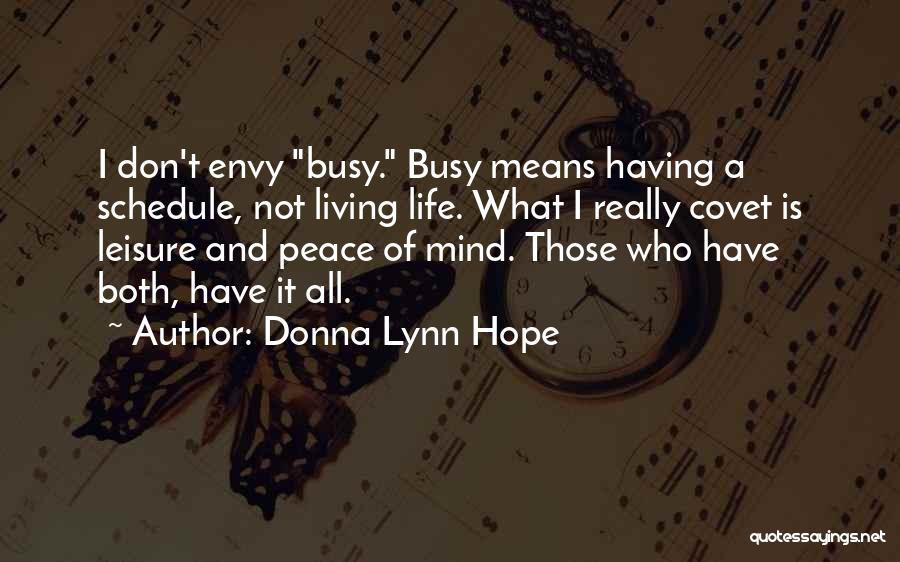 Donna Lynn Hope Quotes: I Don't Envy Busy. Busy Means Having A Schedule, Not Living Life. What I Really Covet Is Leisure And Peace