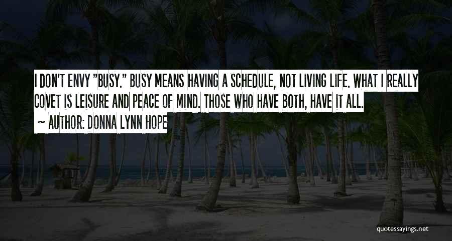 Donna Lynn Hope Quotes: I Don't Envy Busy. Busy Means Having A Schedule, Not Living Life. What I Really Covet Is Leisure And Peace