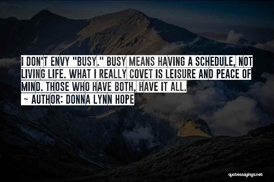 Donna Lynn Hope Quotes: I Don't Envy Busy. Busy Means Having A Schedule, Not Living Life. What I Really Covet Is Leisure And Peace