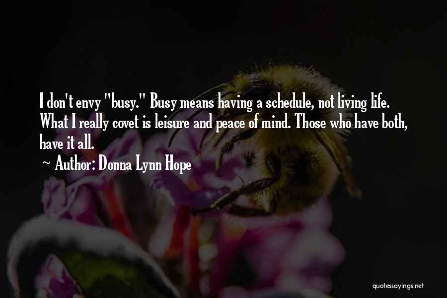 Donna Lynn Hope Quotes: I Don't Envy Busy. Busy Means Having A Schedule, Not Living Life. What I Really Covet Is Leisure And Peace