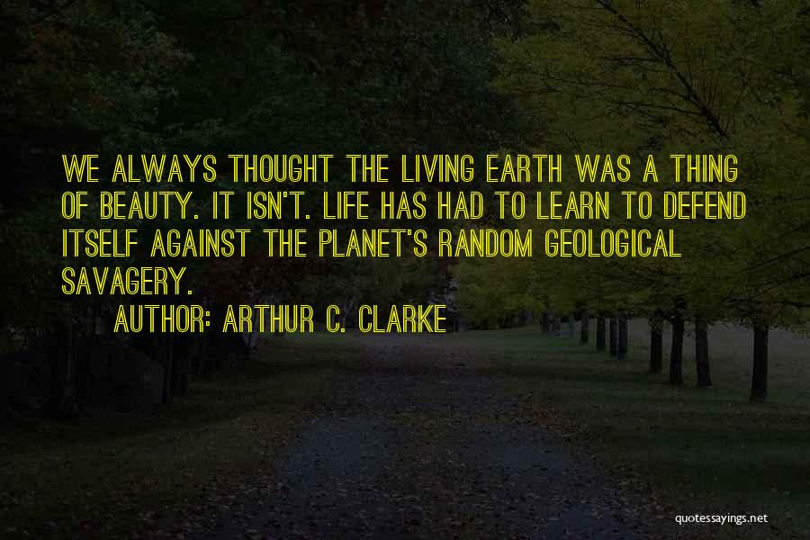 Arthur C. Clarke Quotes: We Always Thought The Living Earth Was A Thing Of Beauty. It Isn't. Life Has Had To Learn To Defend