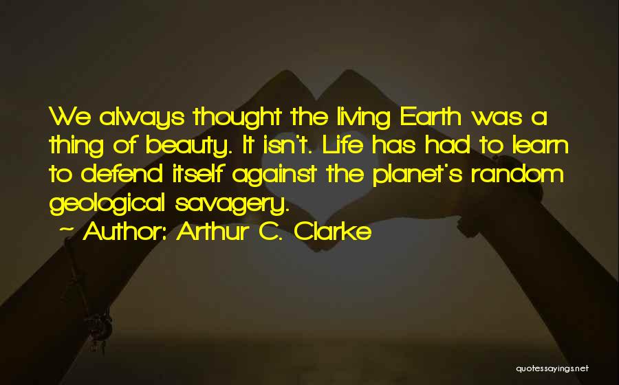 Arthur C. Clarke Quotes: We Always Thought The Living Earth Was A Thing Of Beauty. It Isn't. Life Has Had To Learn To Defend