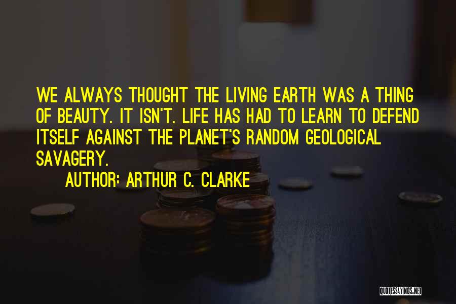 Arthur C. Clarke Quotes: We Always Thought The Living Earth Was A Thing Of Beauty. It Isn't. Life Has Had To Learn To Defend