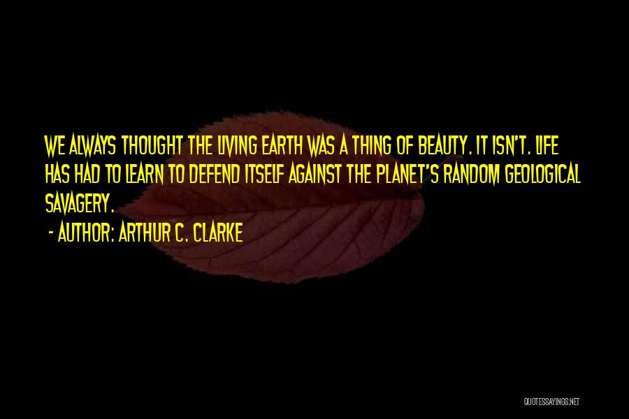 Arthur C. Clarke Quotes: We Always Thought The Living Earth Was A Thing Of Beauty. It Isn't. Life Has Had To Learn To Defend