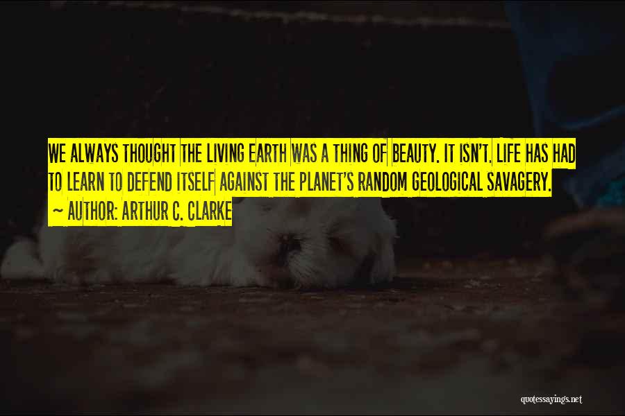 Arthur C. Clarke Quotes: We Always Thought The Living Earth Was A Thing Of Beauty. It Isn't. Life Has Had To Learn To Defend