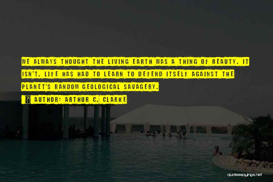 Arthur C. Clarke Quotes: We Always Thought The Living Earth Was A Thing Of Beauty. It Isn't. Life Has Had To Learn To Defend