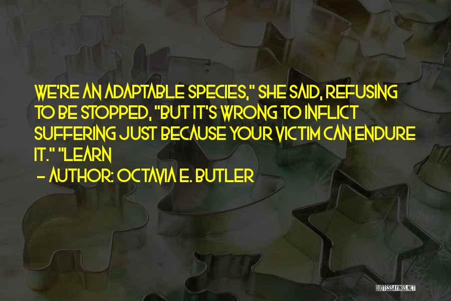 Octavia E. Butler Quotes: We're An Adaptable Species, She Said, Refusing To Be Stopped, But It's Wrong To Inflict Suffering Just Because Your Victim