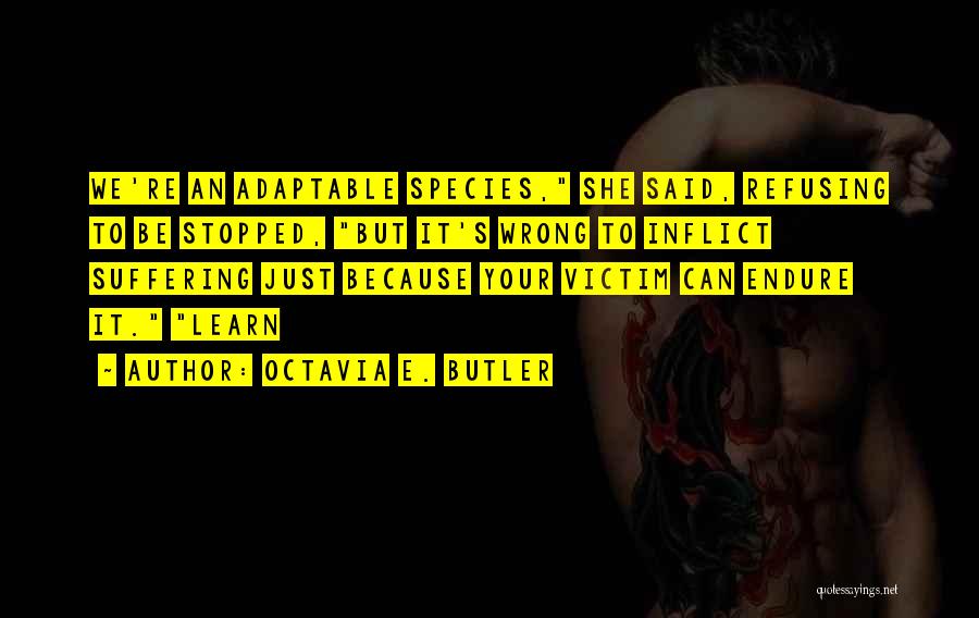 Octavia E. Butler Quotes: We're An Adaptable Species, She Said, Refusing To Be Stopped, But It's Wrong To Inflict Suffering Just Because Your Victim